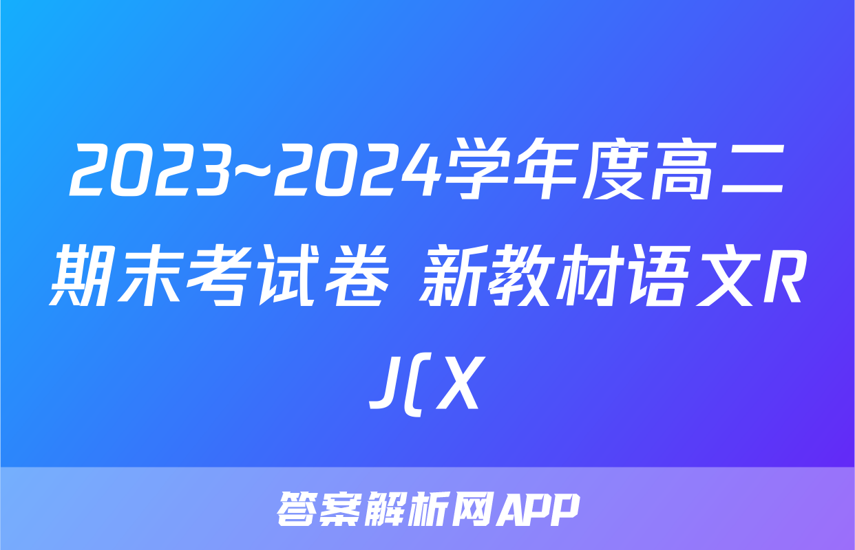 2023~2024学年度高二期末考试卷 新教材语文RJ(X)答案